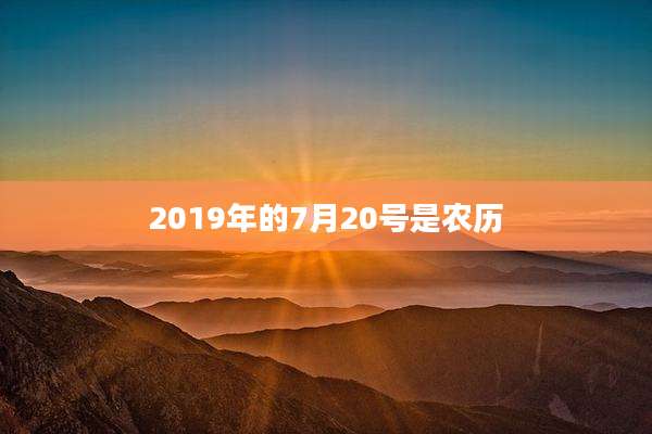 2019年的7月20号是农历
