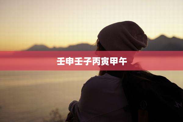 壬申壬子丙寅甲午