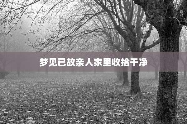 梦见已故亲人家里收拾干净