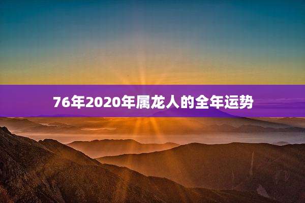 76年2020年属龙人的全年运势