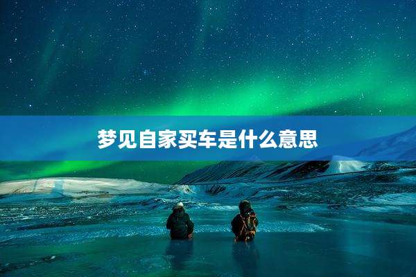 梦见自家买车是什么意思