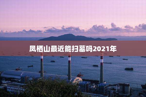 凤栖山最近能扫墓吗2021年