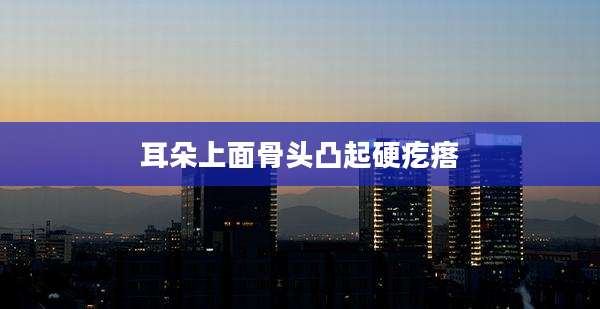 耳朵上面骨头凸起硬疙瘩