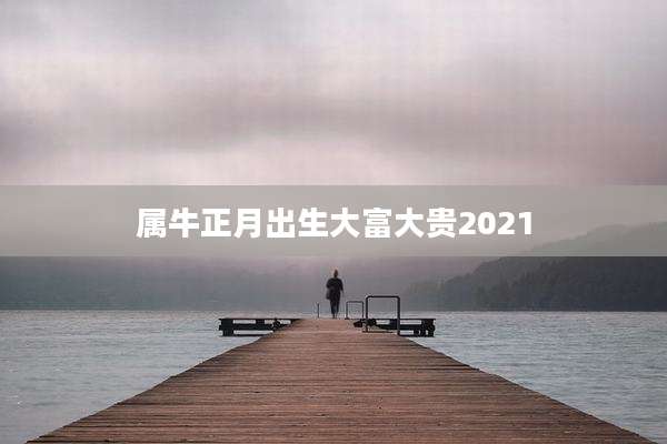 属牛正月出生大富大贵2021