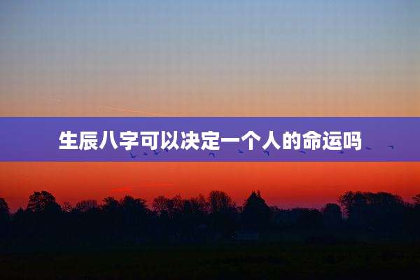 生辰八字可以决定一个人的命运吗