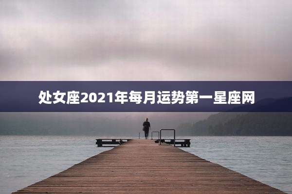 处女座2021年每月运势第一星座网