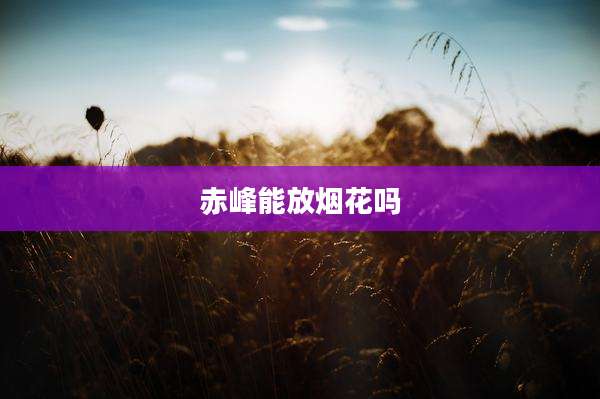 赤峰能放烟花吗
