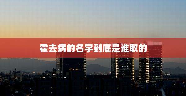 霍去病的名字到底是谁取的