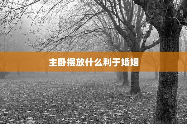 主卧摆放什么利于婚姻