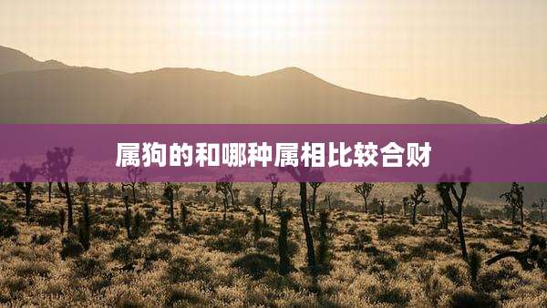 属狗的和哪种属相比较合财