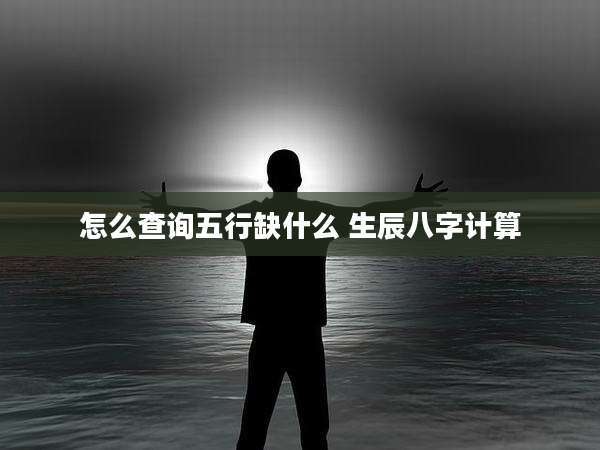 怎么查询五行缺什么 生辰八字计算