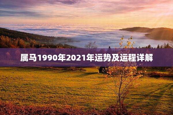 属马1990年2021年运势及运程详解