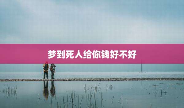 梦到死人给你钱好不好