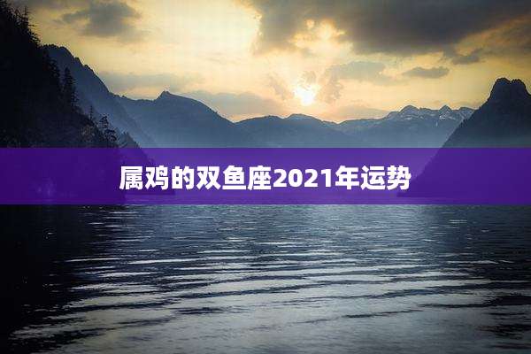 属鸡的双鱼座2021年运势