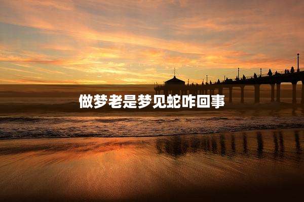 做梦老是梦见蛇咋回事