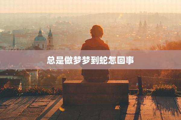 总是做梦梦到蛇怎回事
