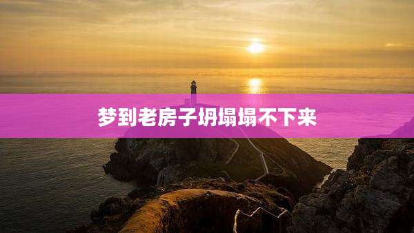 梦到老房子坍塌塌不下来
