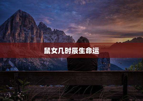 鼠女几时辰生命运