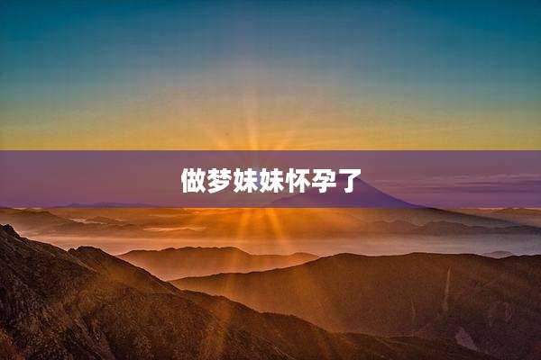 做梦妹妹怀孕了