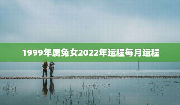 1999年属兔女2022年运程每月运程