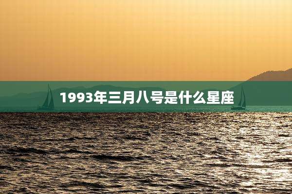 1993年三月八号是什么星座