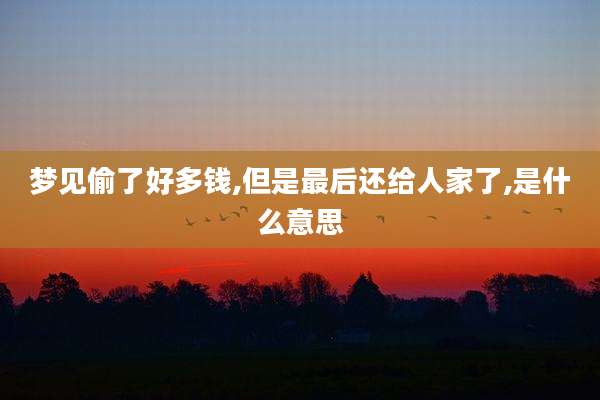 梦见偷了好多钱,但是最后还给人家了,是什么意思