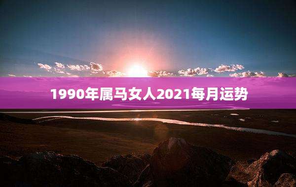 1990年属马女人2021每月运势