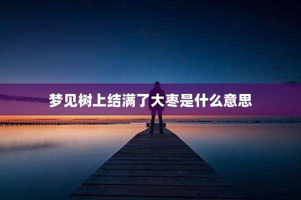 梦见树上结满了大枣是什么意思
