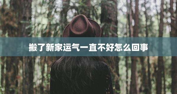 搬了新家运气一直不好怎么回事