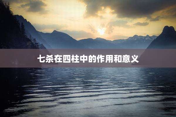七杀在四柱中的作用和意义