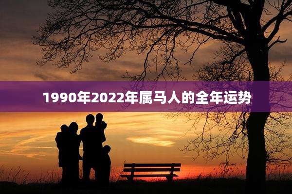 1990年2022年属马人的全年运势