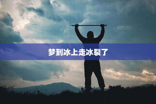 梦到冰上走冰裂了