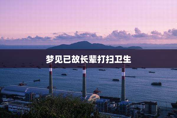 梦见已故长辈打扫卫生