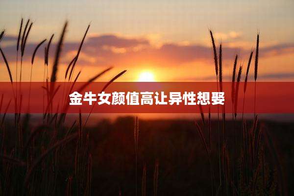 金牛女颜值高让异性想娶
