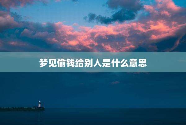 梦见偷钱给别人是什么意思