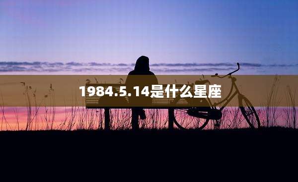 1984.5.14是什么星座