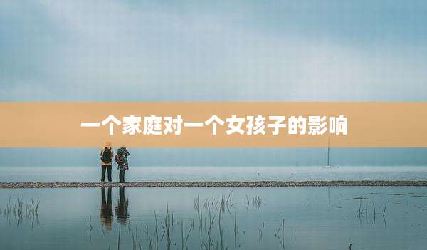 一个家庭对一个女孩子的影响