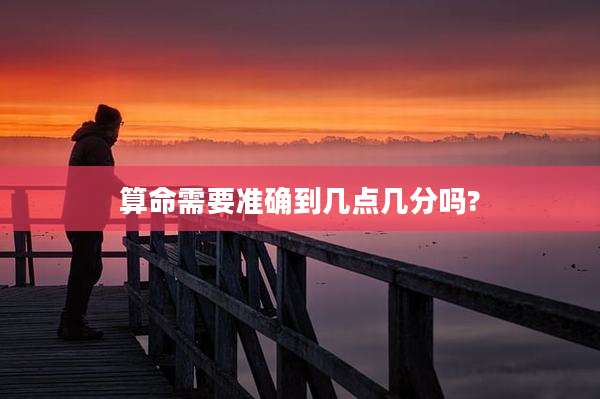 算命需要准确到几点几分吗?