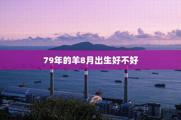 79年的羊8月出生好不好
