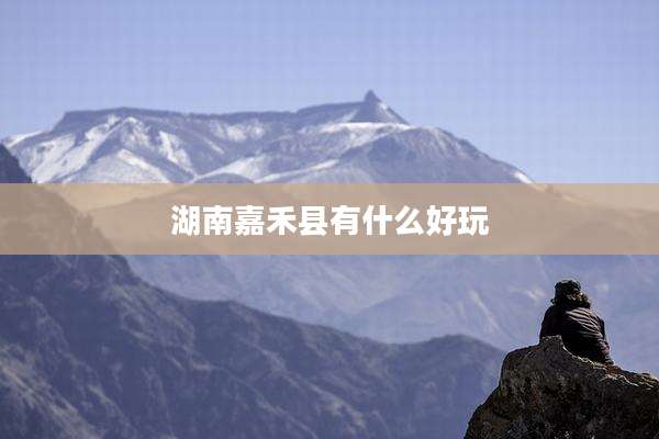 湖南嘉禾县有什么好玩