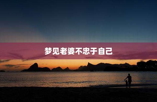 梦见老婆不忠于自己