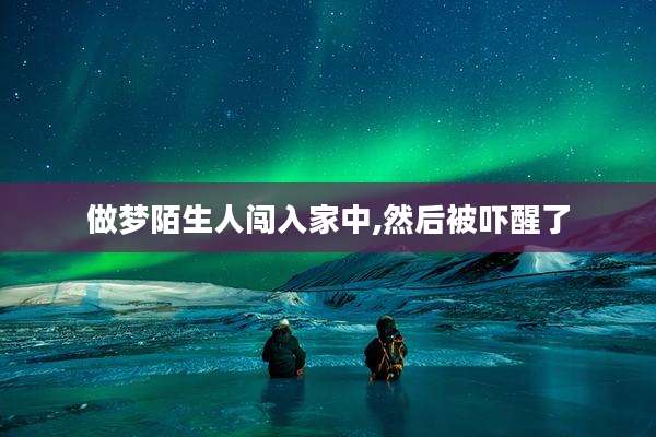 做梦陌生人闯入家中,然后被吓醒了
