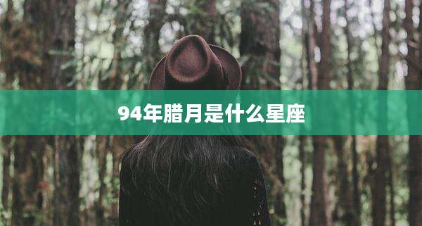 94年腊月是什么星座