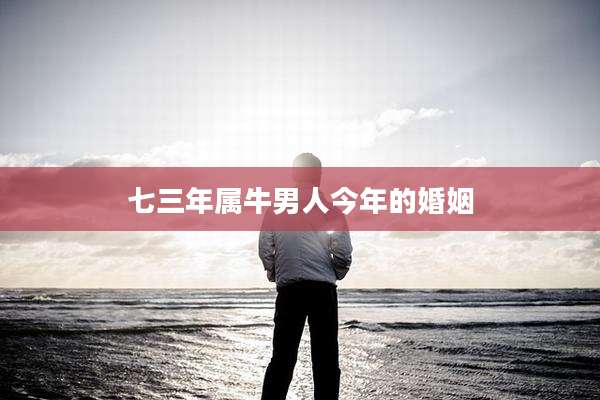 七三年属牛男人今年的婚姻