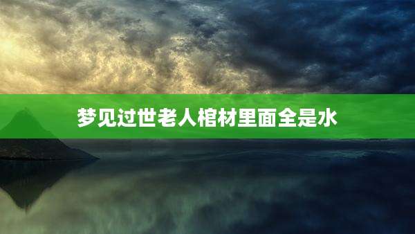 梦见过世老人棺材里面全是水