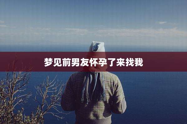 梦见前男友怀孕了来找我