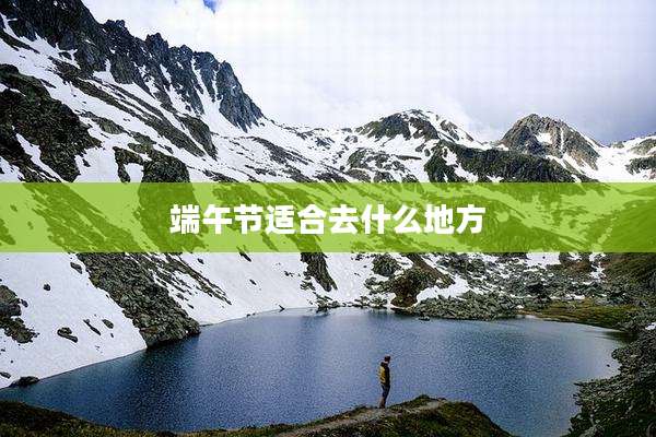 端午节适合去什么地方