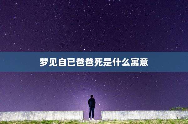 梦见自已爸爸死是什么寓意