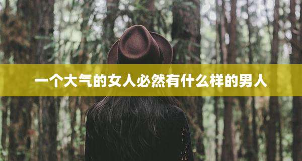 一个大气的女人必然有什么样的男人