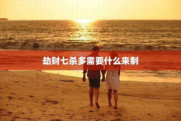 劫财七杀多需要什么来制